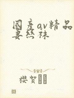 国产av精品人妻丝袜