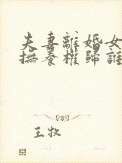 夫妻离婚女儿的抚养权归谁