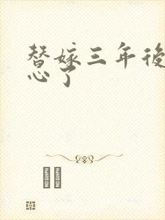 替嫁三年后她变心了