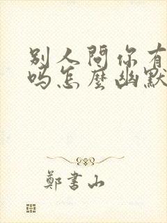 别人问你有时间吗怎么幽默回复