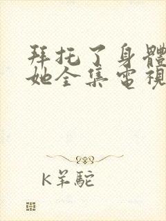 拜托了身体里的她全集电视剧免费观看