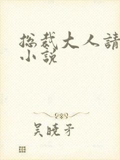 总裁大人请温柔小说