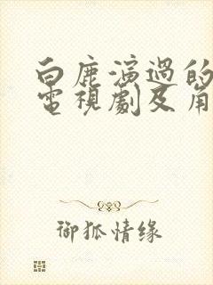 白鹿演过的所有电视剧及角色