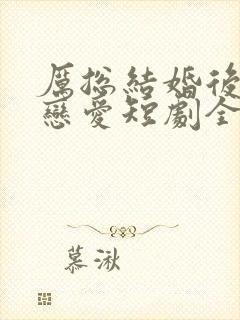 厉总结婚后开始恋爱短剧全集免费观看