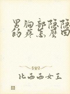 男胸部隐隐约约的疼怎么回事儿封面