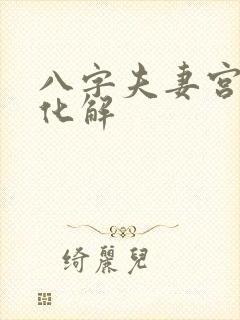 八字夫妻宫冲 化解