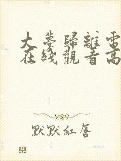 大梦归离电视剧在线观看高清