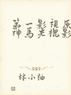 第一影视原来的神马光棍影院