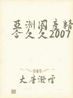 亚洲国产精品综合久久2007
