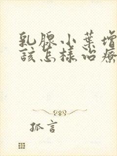 乳腺小叶增生应该怎样治疗