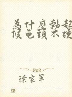 为什么勃起的时候龟头不硬