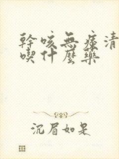 干咳无痰清鼻涕吃什么药