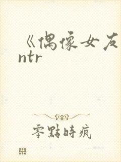 《偶像女友堕落ntr