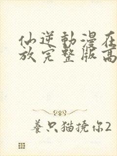 仙逆动漫在线播放完整版高清免费