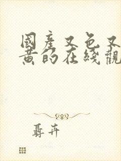 国产又色又爽又黄的在线观看