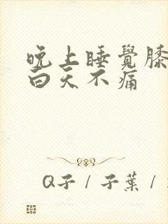 晚上睡觉膝盖疼白天不痛