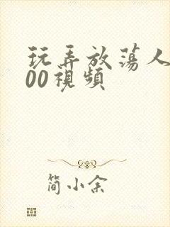 玩弄放荡人妇200视频