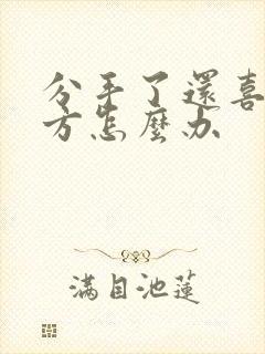 分手了还喜欢对方怎么办