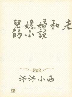 儿媳妇和老公公的小说