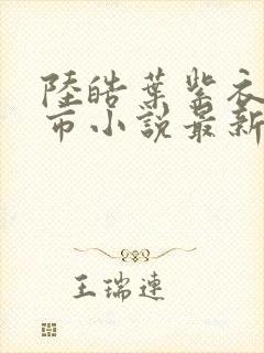 陆皓叶紫衣的都市小说最新章节