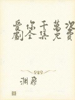 爱你千万次电视剧全集免费观看