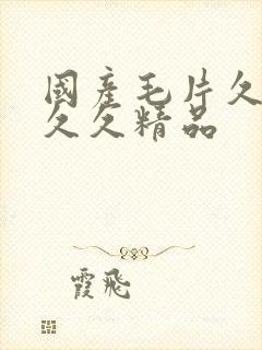 国产毛片久久久久久精品