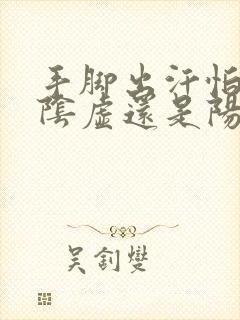 手脚出汗怕冷是阴虚还是阳虚