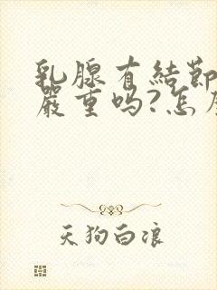 乳腺有结节四级严重吗?怎么治疗