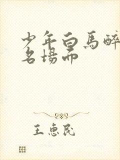 少年白马醉春风名场面