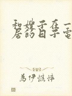 和嫂子在一起同居的日子电影