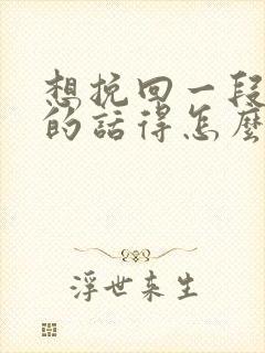 想挽回一段感情的话得怎么做