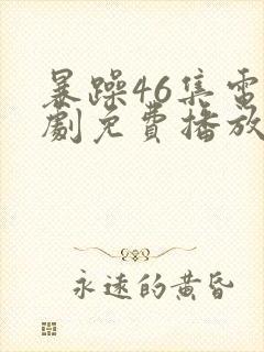 暴躁46集电视剧免费播放在线观看