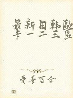 最新日韩欧美不卡一二三区封面