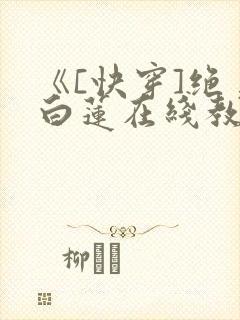 《[快穿]绝美白莲在线教学》