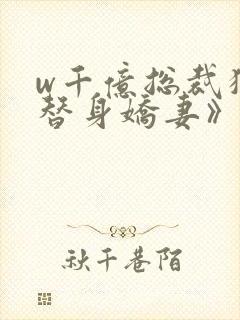 w千亿总裁独宠替身娇妻》