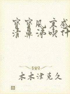 宝宝风寒感冒流清鼻涕吃什么药