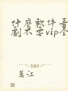 什么软件看电视剧不要vip全部免费