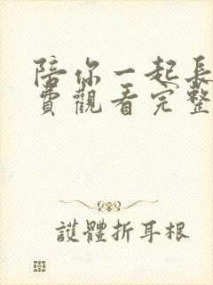 陪你一起长大免费观看完整版西瓜