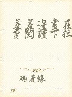 羞羞漫画在线免费阅读下拉式