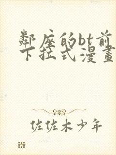 邻座的bt前辈下拉式漫画免费读漫画下拉