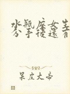 水瓶座女生提出分手后还有机会复合吗