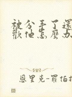 被分手了还是喜欢他怎么办