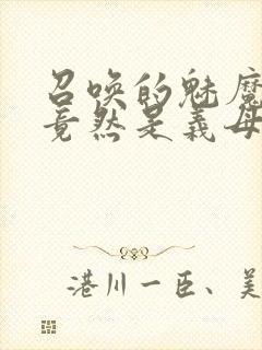 召唤的魅魔结果竟然是义母来了