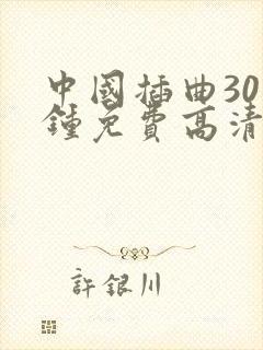 中国插曲30分钟免费高清在线观看