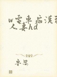 w电车痴汉玩弄人妻hd