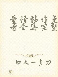 爱情动作免费观看全集完整版西瓜