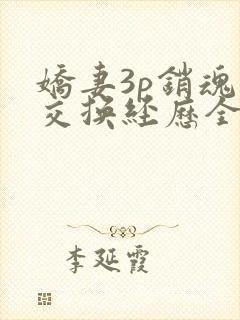 娇妻3p销魂的交换经历全本免费阅读