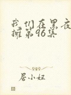 我们在黑夜中相拥第96集