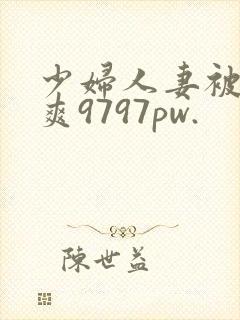 少妇人妻被粗大爽9797pw.封面