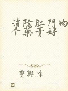 消除肛门肉球哪个药膏好